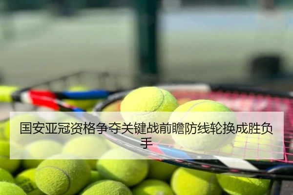 国安亚冠资格争夺关键战前瞻防线轮换成胜负手