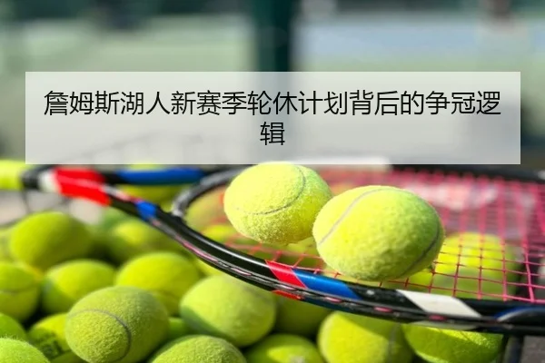 詹姆斯湖人新赛季轮休计划背后的争冠逻辑