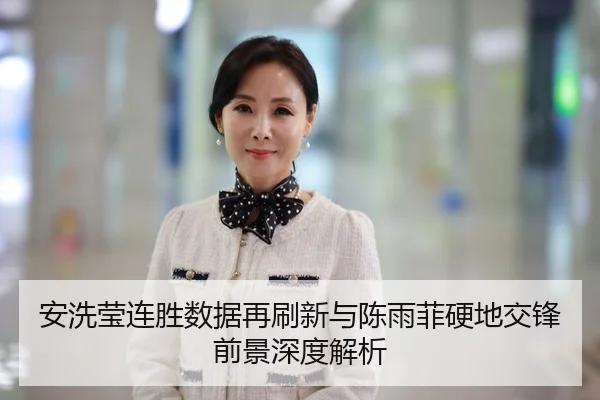 安洗莹连胜数据再刷新与陈雨菲硬地交锋前景深度解析