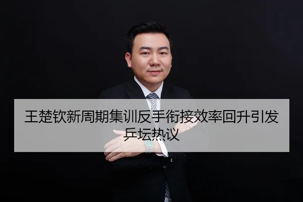 王楚钦新周期集训反手衔接效率回升引发乒坛热议