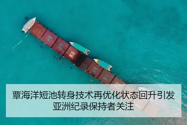 覃海洋短池转身技术再优化状态回升引发亚洲纪录保持者关注